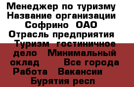 Менеджер по туризму › Название организации ­ Софрино, ОАО › Отрасль предприятия ­ Туризм, гостиничное дело › Минимальный оклад ­ 1 - Все города Работа » Вакансии   . Бурятия респ.